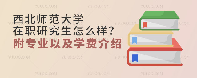 西北師范大學(xué)在職研究生怎么樣？附專業(yè)以及學(xué)費(fèi)介紹