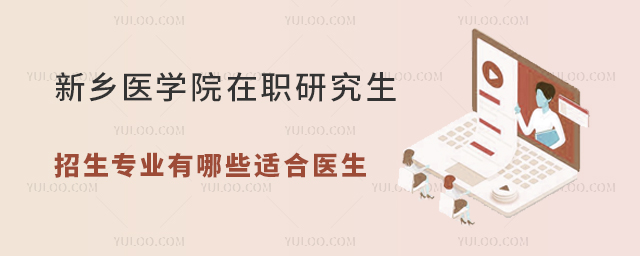 新鄉(xiāng)醫(yī)學(xué)院在職研究生招生專業(yè)有哪些適合醫(yī)生報(bào)考？