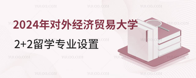 对外经济贸易大学2+2留学专业设置