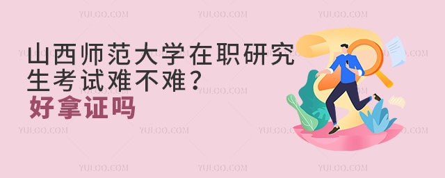 山西師范大學(xué)在職研究生考試難不難？好拿證嗎？
