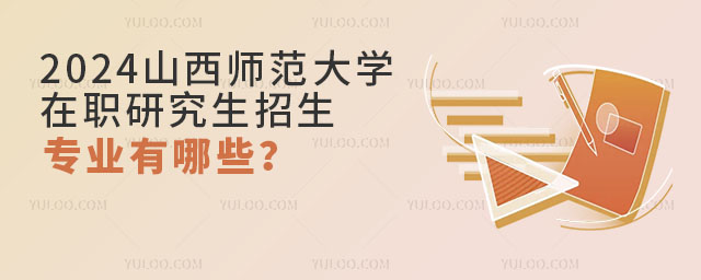 2024山西師范大學(xué)在職研究生招生專(zhuān)業(yè)有哪些？