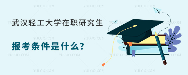 武漢輕工大學(xué)在職研究生報(bào)考條件是什么
