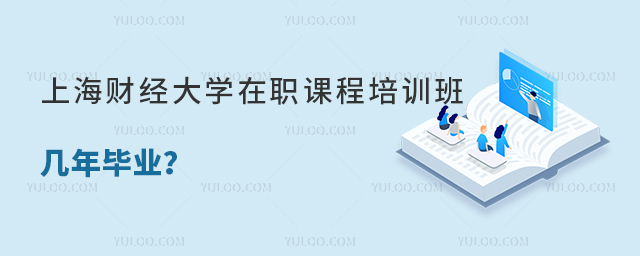 上海財(cái)經(jīng)大學(xué)在職課程培訓(xùn)班幾年畢業(yè)？