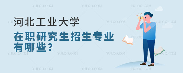 河北工業(yè)大學在職研究生招生專業(yè)有哪些？.