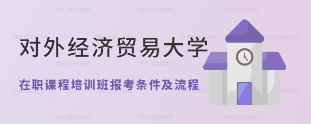 对外经济贸易大学在职课程培训班报考条件及流程