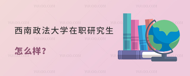 西南政法大學(xué)在職研究生怎么樣？