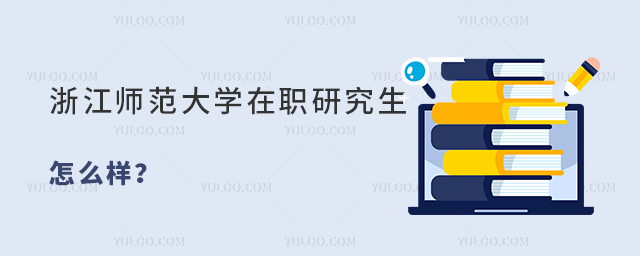 浙江師范大學(xué)在職研究生怎么樣？