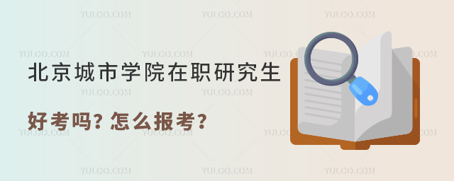 北京城市學(xué)院在職研究生好考嗎？