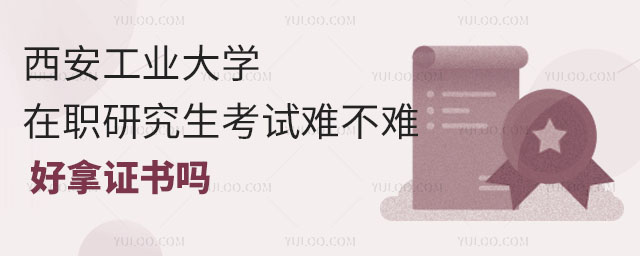 西安工業(yè)大學(xué)在職研究生考試難不難，好拿證書嗎.