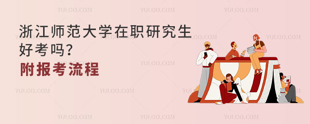 浙江師范大學(xué)在職研究生好考嗎？附報考流程