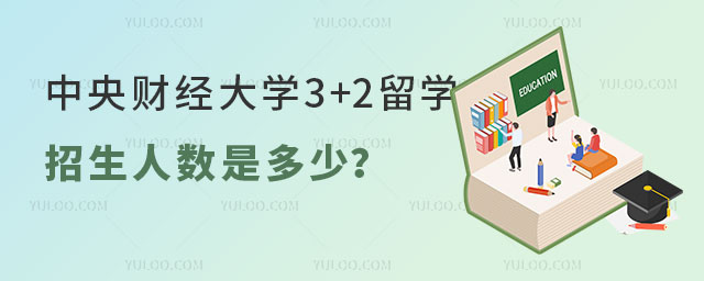 中央财经大学3+2留学招生人数.jpg