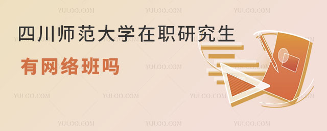 四川师范大学在职研究生有网络班吗 