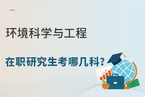 环境科学与工程在职研究生考哪几科？