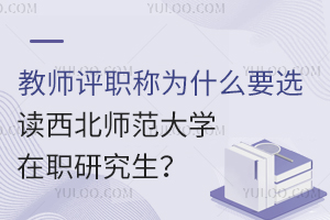 教师评职称为什么要选读西北师范大学在职研究生？