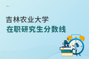 吉林农业大学在职研究生分数线