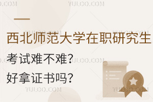 西北师范大学在职研究生考试难不难？好拿证书吗？