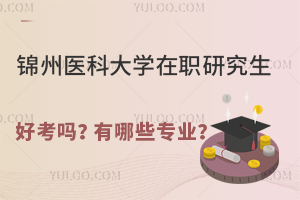 锦州医科大学在职研究生好考吗？有哪些专业？