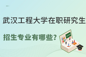 武汉工程大学在职研究生招生专业有哪些？