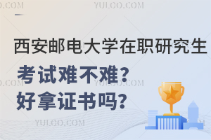 西安邮电大学在职研究生考试难不难？好拿证书吗？