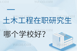 土木工程在职研究生哪个学校好？