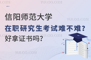 信阳师范大学在职研究生考试难不难？好拿证书吗？