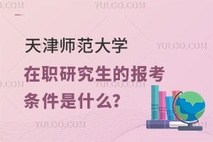 天津师范大学在职研究生的报考条件是什么？