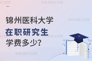 锦州医科大学在职研究生学费多少？