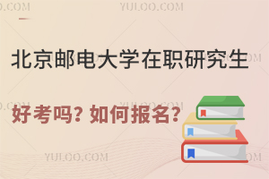 北京邮电大学在职研究生好考吗？如何报名？