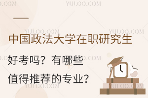 中国政法大学在职研究生好考吗？有哪些值得推荐的专业？