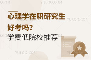 心理学在职研究生好考吗？学费低的院校推荐