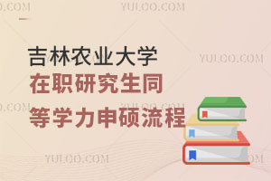  吉林农业大学在职研究生同等学力申硕流程