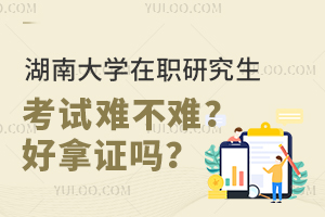 湖南大学在职研究生考试难不难？好拿证吗？