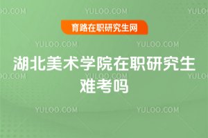 湖北美术学院在职研究生难考吗