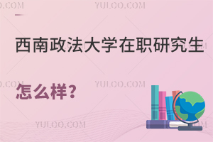 西南政法大学在职研究生怎么样？