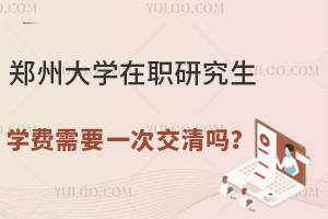 郑州大学在职研究生学费需要一次交清吗？