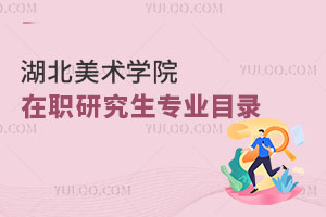湖北美术学院在职研究生专业目录