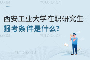 西安工业大学在职研究生报考条件是什么？