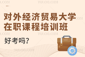 对外经济贸易大学在职课程培训班好考吗？
