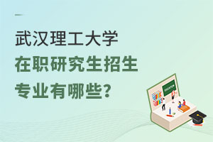 武汉理工大学在职研究生招生专业有哪些？