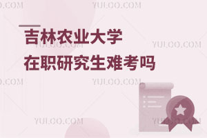 吉林农业大学在职研究生难考吗