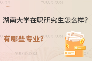 湖南大学在职研究生怎么样？有哪些专业？
