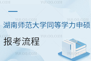 湖南师范大学同等学力申硕报考流程