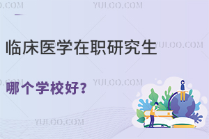 临床医学在职研究生哪个学校好？