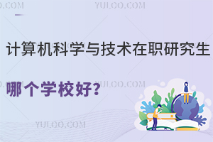 计算机科学与技术在职研究生哪个学校好？