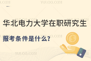 华北电力大学在职研究生报考条件是什么？附学费学制