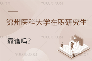 锦州医科大学在职研究生靠谱吗？有哪些专业推荐？