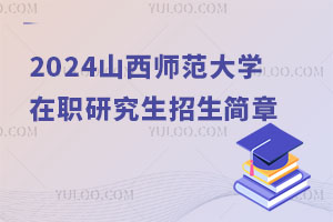 刚刚更新：2024山西师范大学在职研究生招生简章