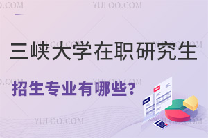 三峡大学在职研究生招生专业有哪些？