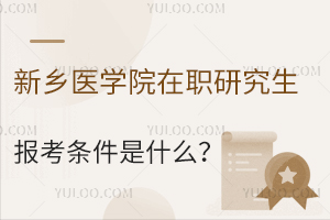新乡医学院在职研究生报考条件是什么？
