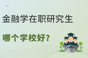 金融学在职研究生哪个学校好？